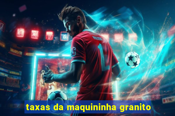 taxas da maquininha granito